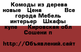 Комоды из дерева новые › Цена ­ 9 300 - Все города Мебель, интерьер » Шкафы, купе   . Кировская обл.,Сошени п.